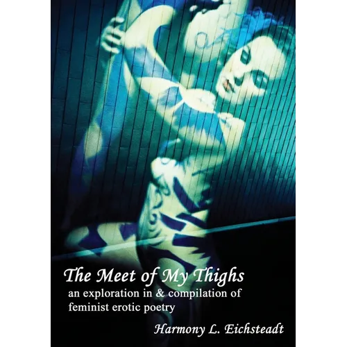 The Meet of My Thighs: An Exploration in & Compilation of Feminist Erotic Poetry