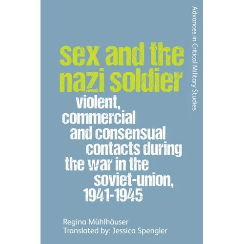 Sex and the Nazi Soldier: Violent, Commercial and Consensual Encounters During the War in the Soviet Union, 1941-45