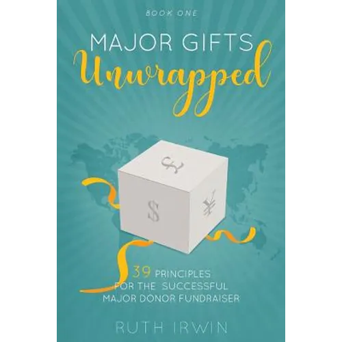 Major Gifts Unwrapped: 39 Principles for the Successful Major Donor Fundraiser