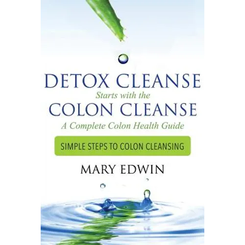 Detox Cleanse Starts with the Colon Cleanse: A Complete Colon Health Guide: Simple Steps to Colon Cleansing