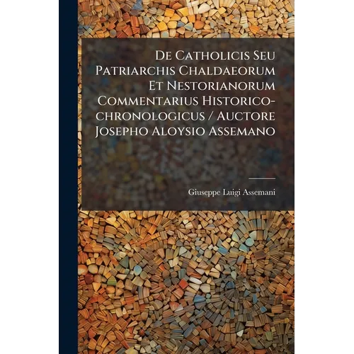 De Catholicis Seu Patriarchis Chaldaeorum Et Nestorianorum Commentarius Historico-chronologicus / Auctore Josepho Aloysio Assemano