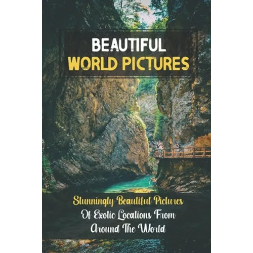 Beautiful World Pictures: Stunningly Beautiful Pictures Of Exotic Locations From Around The World: Beautiful World