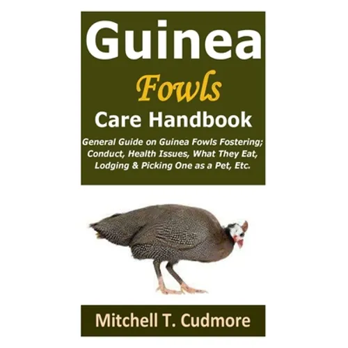 Guinea Fowls Care Handbook: General Guide on Guinea Fowls Fostering; Conduct, Health Issues, What They Eat, Lodging & Picking One as a Pet, Etc.
