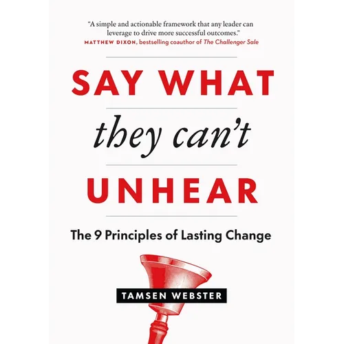 Say What They Can't Unhear: The 9 Principles of Lasting Change