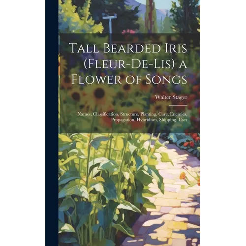 Tall Bearded Iris (Fleur-De-Lis) a Flower of Songs: Names, Classification, Structure, Planting, Care, Enemies, Propagation, Hybridism, Shipping, Uses