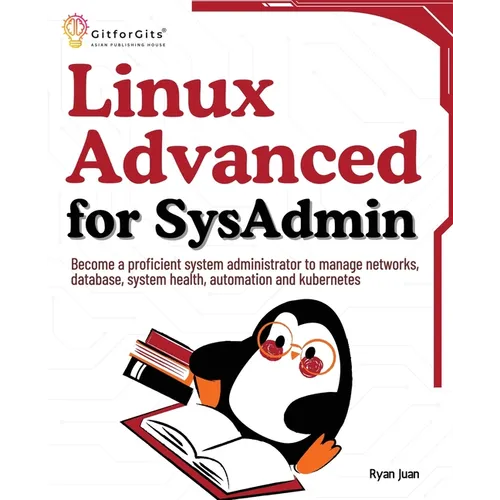 Linux Advanced for SysAdmin: Become a proficient system administrator to manage networks, database, system health, automation and kubernetes