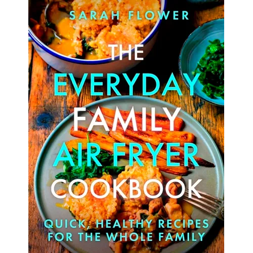 The Everyday Family Air Fryer Cookbook: Delicious, Quick and Easy Recipes for Busy Families Using UK Measurements