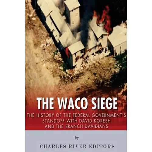The Waco Siege: The History of the Federal Government's Standoff with David Koresh and the Branch Davidians