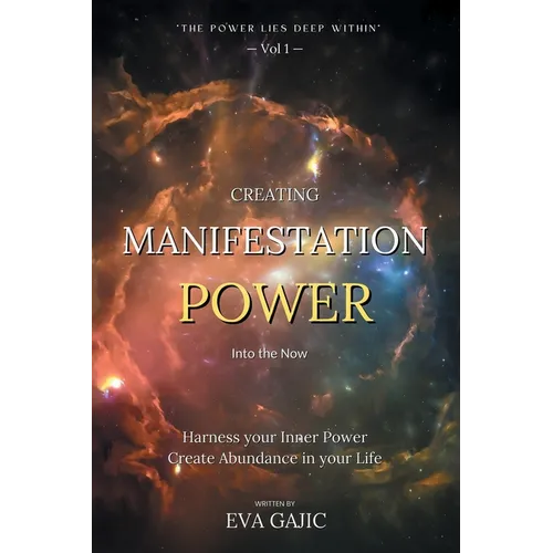 CREATING MANIFESTATION POWER Into The Now: Harness your Inner Power, Create Abundance in your Life