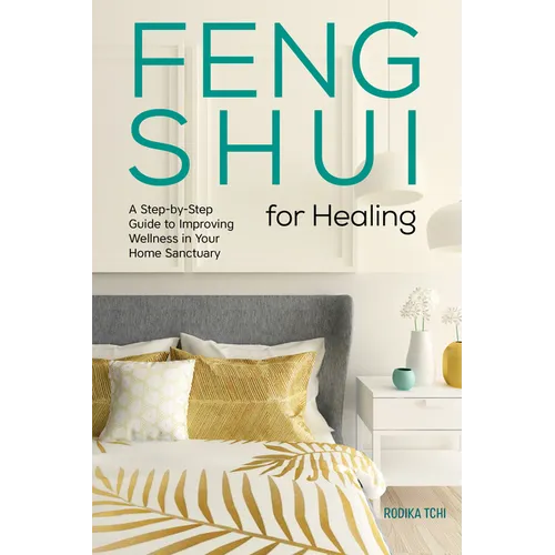 Feng Shui for Healing: A Step-By-Step Guide to Improving Wellness in Your Home Sanctuary