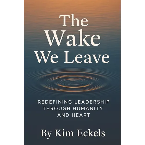 The Wake We Leave: Redefining Leadership Through Humanity and Heart