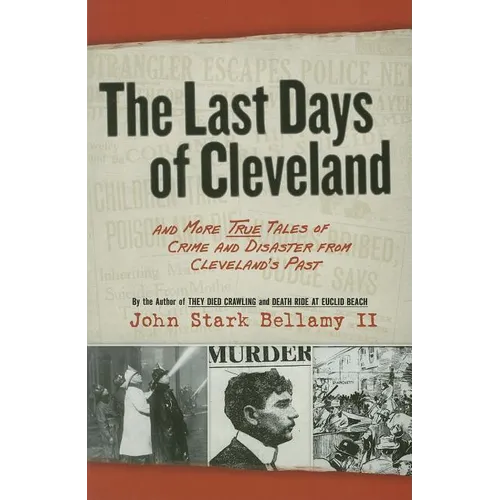 The Last Days of Cleveland: And More True Tales of Crime and Disaster from Cleveland's Past