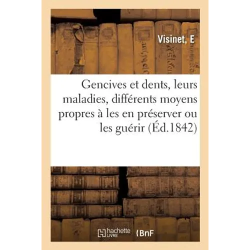 Des Gencives Et Des Dents, de Leurs Maladies, Des Différents Moyens Thérapeutiques Et Hygiéniques: Propres À Les En Préserver Ou À Les En Guérir, Ouvr