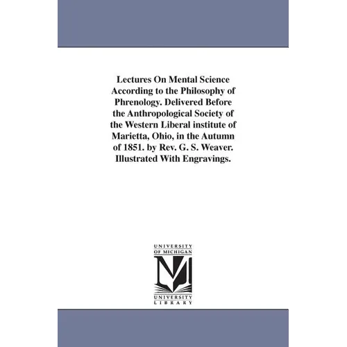 Lectures On Mental Science According to the Philosophy of Phrenology. Delivered Before the Anthropological Society of the Western Liberal institute of