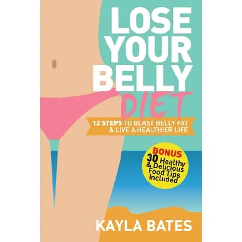 Lose Your Belly Diet: 12 Steps to Blast Belly Fat & Live A Healthier Life! (BONUS: 30 Healthy & Delicious Food Tips Included)