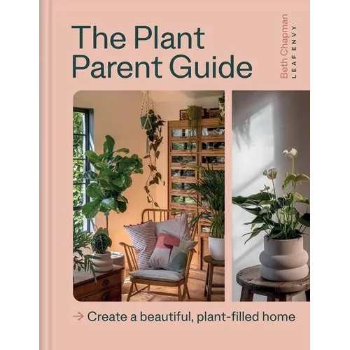 The Plant Parent Guide: Create a Beautiful, Plant-Filled Home