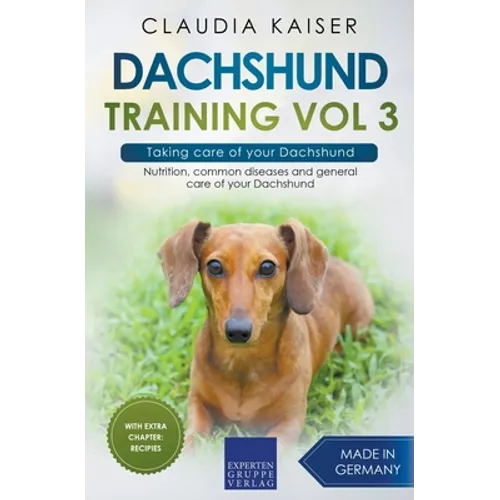 Dachshund Training Vol 3 - Taking care of your Dachshund: Nutrition, common diseases and general care of your Dachshund