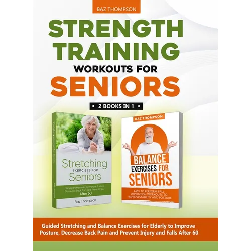 Strength Training Workouts for Seniors: 2 Books In 1 - Guided Stretching and Balance Exercises for Elderly to Improve Posture, Decrease Back Pain and