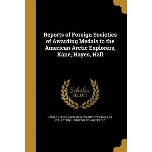 Reports of Foreign Societies of Awarding Medals to the American Arctic Explorers, Kane, Hayes, Hall