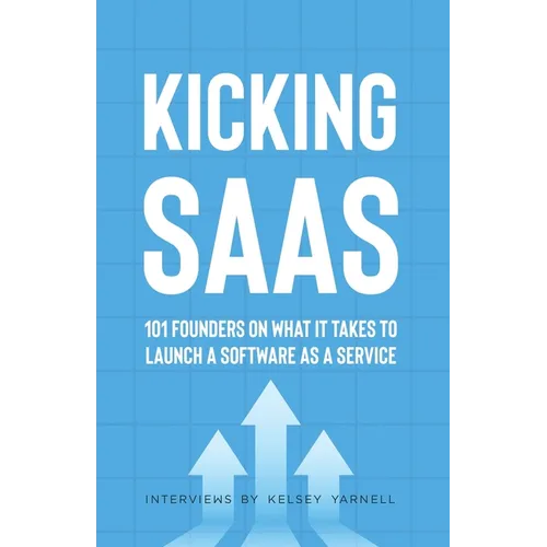 Kicking SaaS: 101 Founders on What it Takes to Launch a Software as a Service