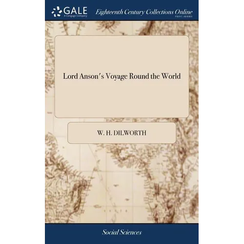 Lord Anson's Voyage Round the World: Performed in the Years 1740, 41, 42, 43, 44 Containing a Series of the Most Entertaining and Surprising Adventure