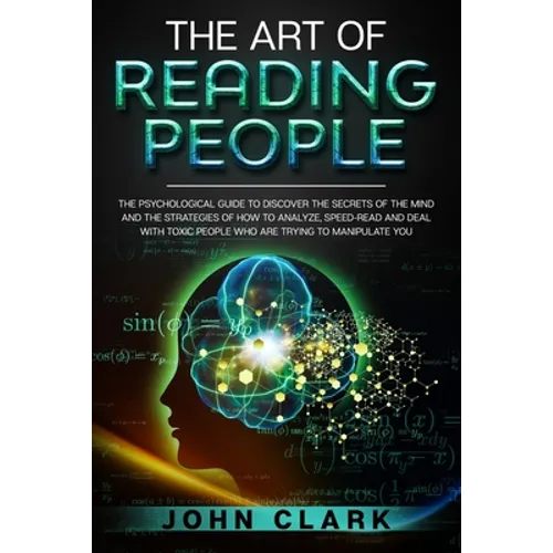The Art of Reading People: The Psychological Guide to Discover the Secrets of the Mind and the Strategies of How to Analyze, Speed-Read and Deal