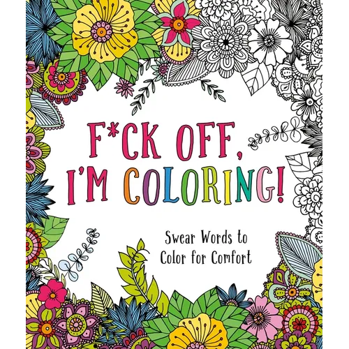 F*ck Off, I'm Coloring!: Swear Words to Color for Comfort