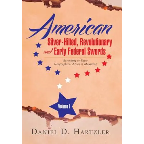 American Silver-Hilted, Revolutionary and Early Federal Swords Volume I: According to Their Geographical Areas of Mounting