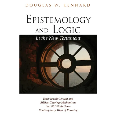 Epistemology and Logic in the New Testament: Early Jewish Context and Biblical Theology Mechanisms That Fit Within Some Contemporary Ways of Knowing