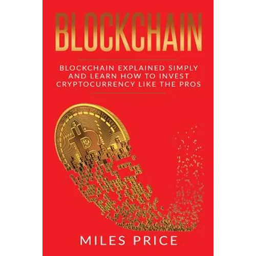 Blockchain: Blockchain Simply Explained And Learn How To Invest Cryptocurrency Like The Pros