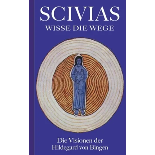 Scivias - Wisse die Wege: Die Visionen der Hildegard von Bingen
