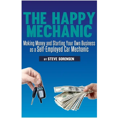 The Happy Mechanic: Making Money and Starting Your Own Business as a Self-Employed Car Mechanic