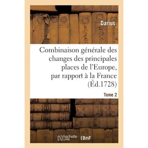 Combinaison Générale Des Changes Des Principales Places de l'Europe, Par Rapport À La France. Tome 2