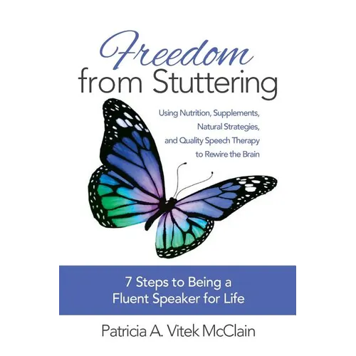 Freedom from Stuttering: Using Nutrition, Supplements, Natural Strategies, and Quality Speech Therapy to Rewire the Brain