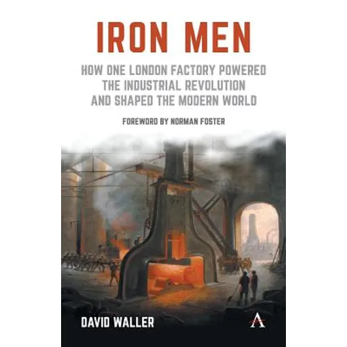 Iron Men: How One London Factory Powered the Industrial Revolution and Shaped the Modern World