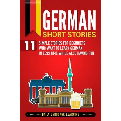 German Short Stories: 11 Simple Stories for Beginners Who Want to Learn German in Less Time While Also Having Fun