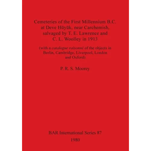 Cemeteries of the First Millennium B.C. at Deve Hüyük, near Carchemish, salvaged by T. E. Lawrence and C. L. Woolley in 1913: (with a catalogue raison