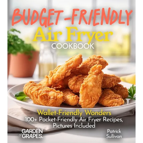 Budget-Friendly Air Fryer Cookbook: Wallet-Friendly Wonders - 100+ Pocket-Friendly Air Fryer Recipes, Pictures Included