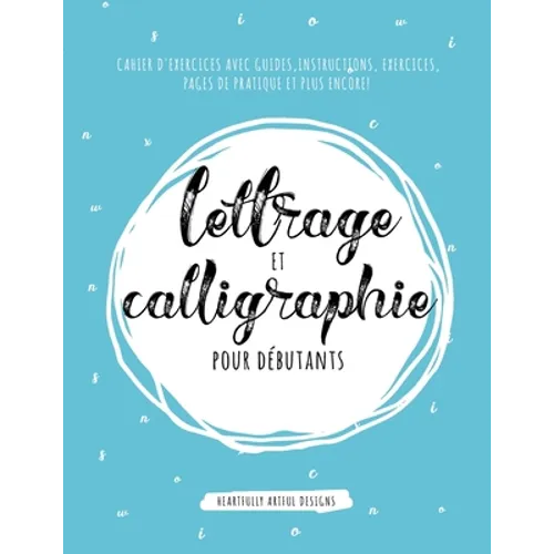 Lettrage et Calligraphie pour débutants: Cahier D'Exercises Avec Guides, Instructions, Exercices, Pages de pratique et plus encore!