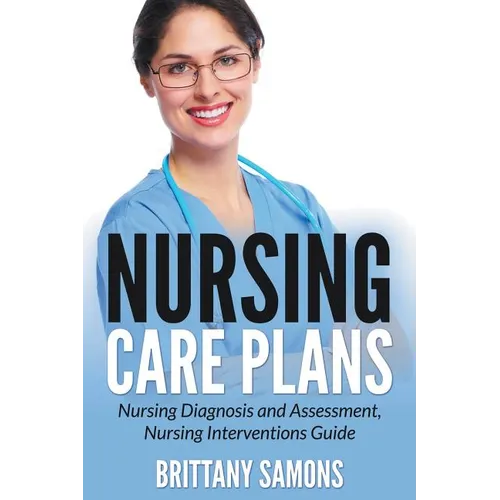 Nursing Care Plans: Nursing Diagnosis and Assessment, Nursing Interventions Guide