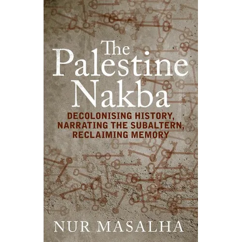 The Palestine Nakba: Decolonising History, Narrating the Subaltern, Reclaiming Memory