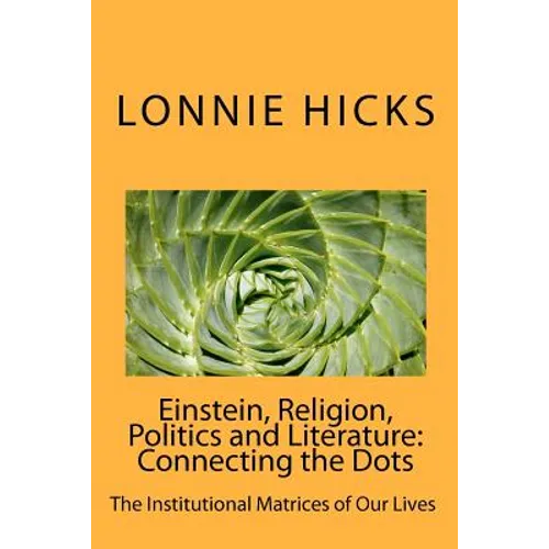 Einstein, Religion, Politics and Literature-Connecting the Dots: The Institutional Matrices of Our Lives