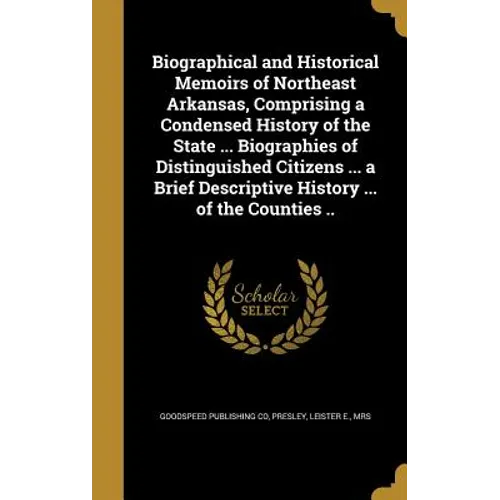 Biographical and Historical Memoirs of Northeast Arkansas, Comprising a Condensed History of the State ... Biographies of Distinguished Citizens ... a