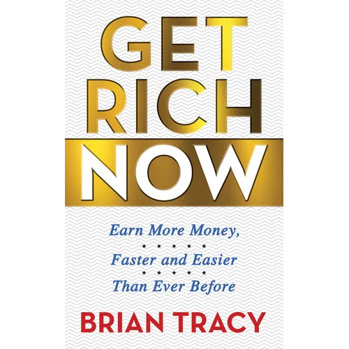 Get Rich Now: Earn More Money, Faster and Easier Than Ever Before