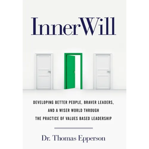 InnerWill: Developing Better People, Braver Leaders, and a Wiser World through the Practice of Values Based Leadership