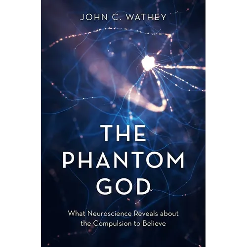 The Phantom God: What Neuroscience Reveals about the Compulsion to Believe