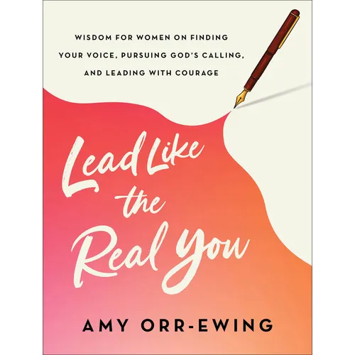 Lead Like the Real You: Wisdom for Women on Finding Your Voice, Pursuing God's Calling, and Leading with Courage