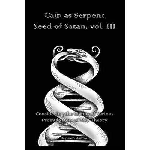 Cain as Serpent Seed of Satan, vol. III: Considering the Claims of Various Promulgators of this Theory