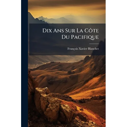 Dix Ans Sur La Côte Du Pacifique: Par Un Missionnaire Canadien, En Faveur D'Une Bonne OEuvre ...