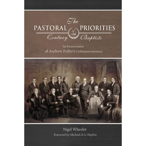 The Pastoral Priorities of 18th Century Baptists: An Examination of Andrew Fuller's Ordination Sermons